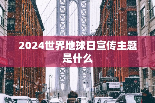 2025世界地球日宣传主题是什么