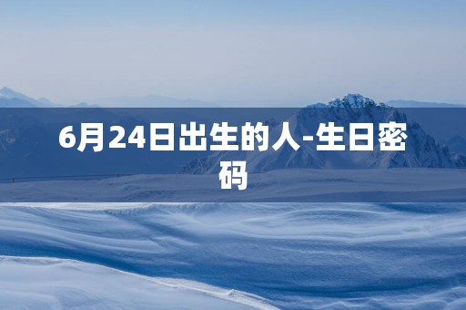 6月24日出生的人-生日密码