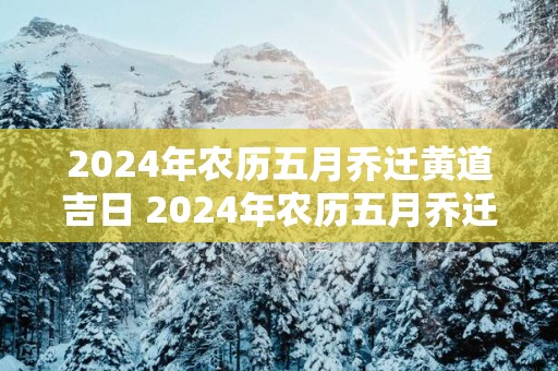 2025年农历五月乔迁黄道吉日 2025年农历五月乔迁新居吉日查询
