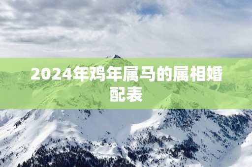 2025年鸡年属马的属相婚配表