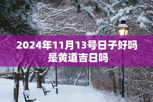 2025年11月13号日子好吗 是黄道吉日吗
