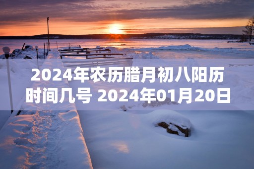 2025年农历腊月初八阳历时间几号 2025年01月20日