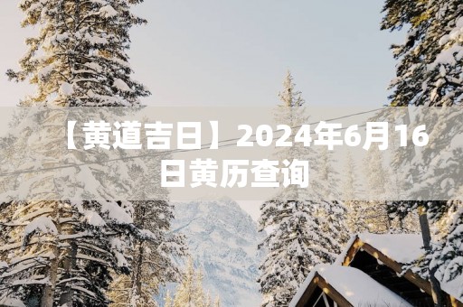 【黄道吉日】2025年6月16日黄历查询