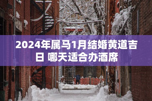 2025年属马1月结婚黄道吉日 哪天适合办酒席