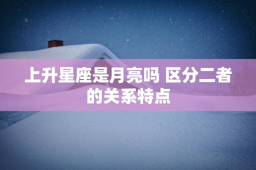 上升星座是月亮吗 区分二者的关系特点