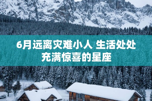 6月远离灾难小人 生活处处充满惊喜的星座