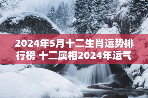 2025年5月十二生肖运势排行榜 十二属相2025年运气榜单！