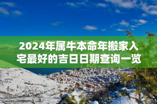 2025年属牛本命年搬家入宅最好的吉日日期查询一览