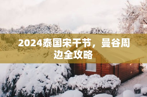 2025泰国宋干节，曼谷周边全攻略