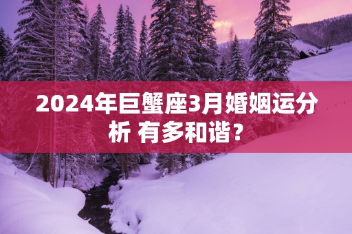 2025年巨蟹座3月婚姻运分析 有多和谐？