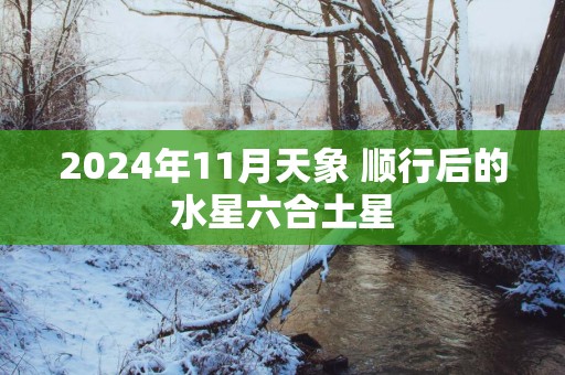 2025年11月天象 顺行后的水星六合土星