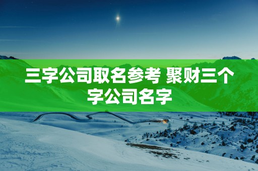 三字公司取名参考 聚财三个字公司名字