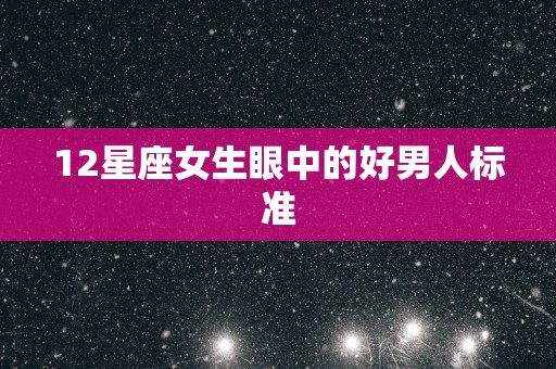 12星座女生眼中的好男人标准