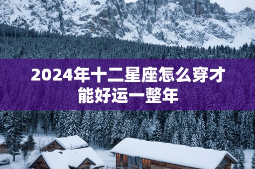 2025年十二星座怎么穿才能好运一整年