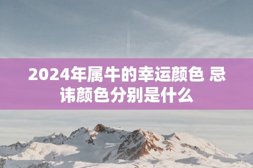 2025年属牛的幸运颜色 忌讳颜色分别是什么