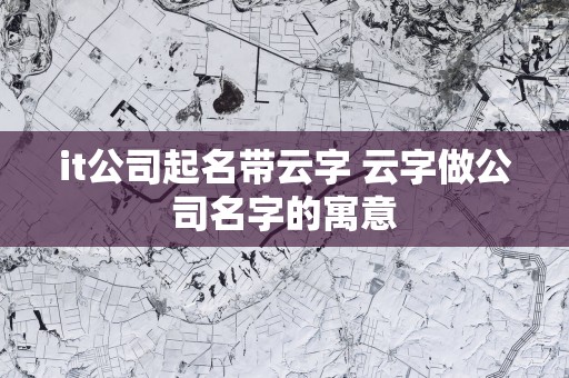 it公司起名带云字 云字做公司名字的寓意