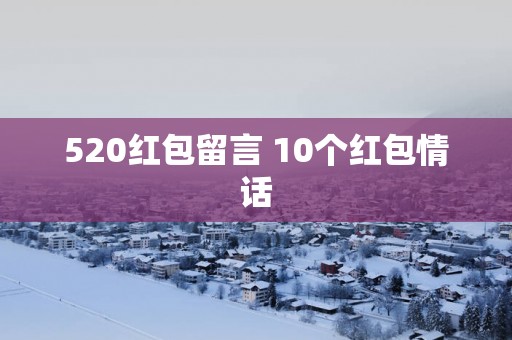 520红包留言 10个红包情话