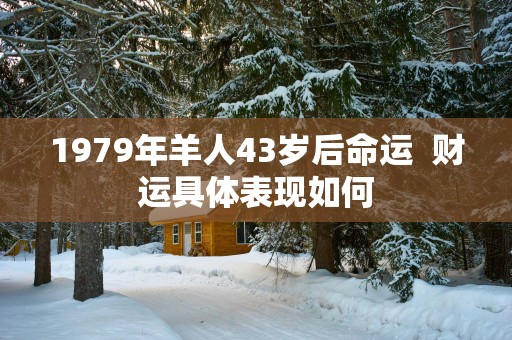 1979年羊人43岁后命运  财运具体表现如何