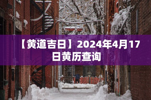 【黄道吉日】2025年4月17日黄历查询