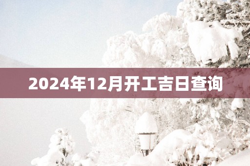 2025年12月开工吉日查询