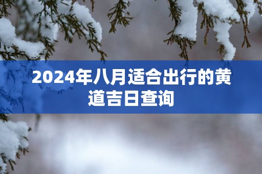 2025年八月适合出行的黄道吉日查询