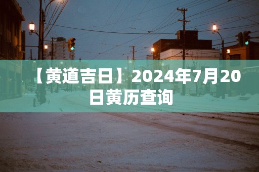 【黄道吉日】2025年7月20日黄历查询