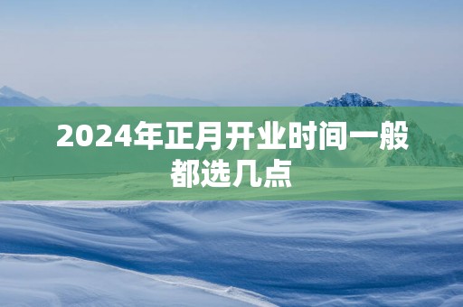 2025年正月开业时间一般都选几点