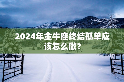2025年金牛座终结孤单应该怎么做？