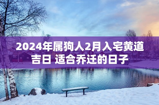 2025年属狗人2月入宅黄道吉日 适合乔迁的日子