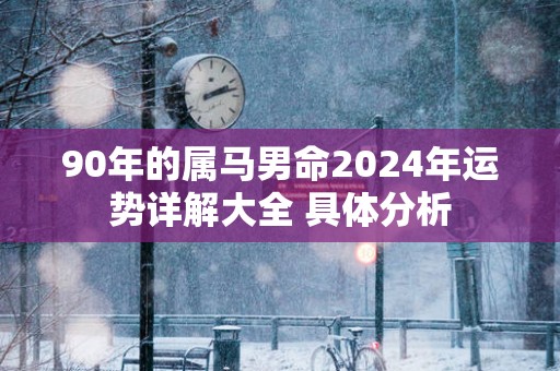 90年的属马男命2025年运势详解大全 具体分析