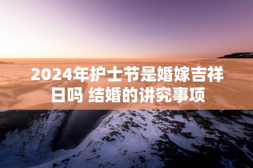 2025年护士节是婚嫁吉祥日吗 结婚的讲究事项