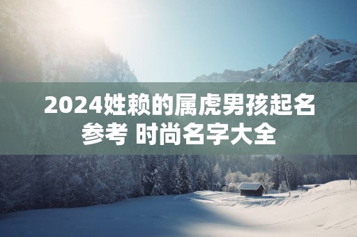 2025姓赖的属虎男孩起名参考 时尚名字大全