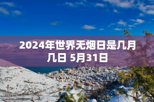 2025年世界无烟日是几月几日 5月31日