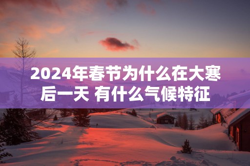 2025年春节为什么在大寒后一天 有什么气候特征