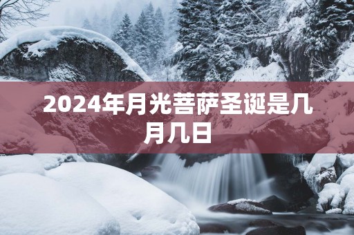 2025年月光菩萨圣诞是几月几日