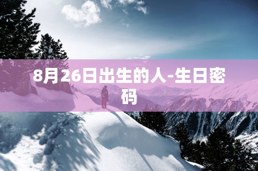 8月26日出生的人-生日密码