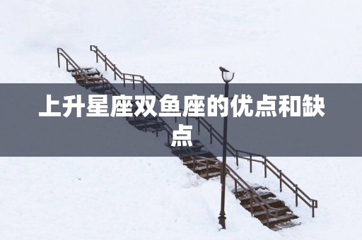 上升星座双鱼座的优点和缺点
