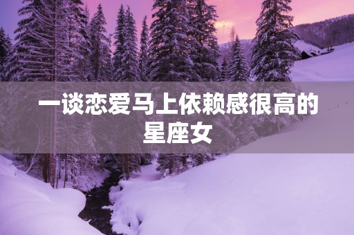 一谈恋爱马上依赖感很高的星座女