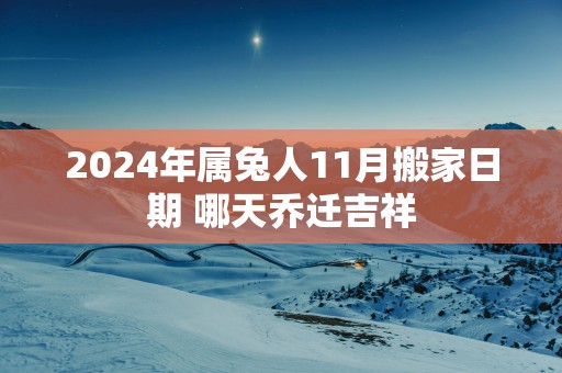 2025年属兔人11月搬家日期 哪天乔迁吉祥