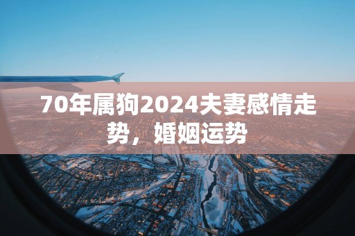 70年属狗2025夫妻感情走势，婚姻运势