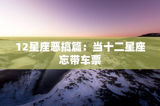 12星座恶搞篇：当十二星座忘带车票