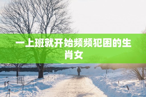 一上班就开始频频犯困的生肖女
