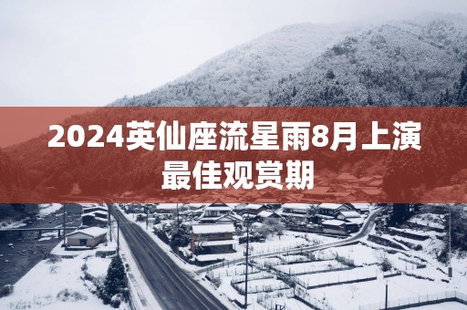 2025英仙座流星雨8月上演 最佳观赏期