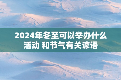 2025年冬至可以举办什么活动 和节气有关谚语