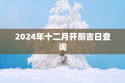 2025年十二月开厕吉日查询
