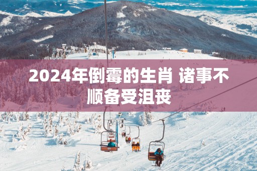 2025年倒霉的生肖 诸事不顺备受沮丧