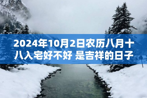 2025年10月2日农历八月十八入宅好不好 是吉祥的日子吗