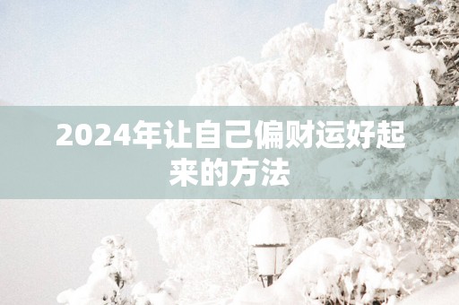2025年让自己偏财运好起来的方法