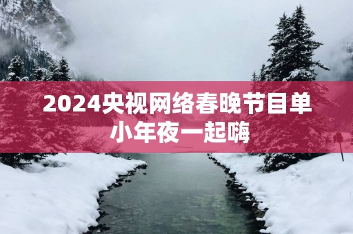 2025央视网络春晚节目单 小年夜一起嗨