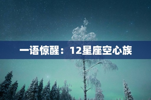 一语惊醒：12星座空心族